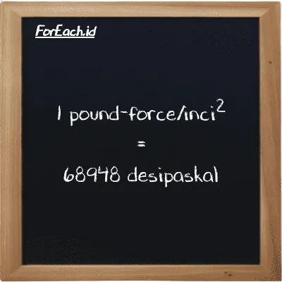 1 pound-force/inci<sup>2</sup> setara dengan 68948 desipaskal (1 lbf/in<sup>2</sup> setara dengan 68948 dPa)
